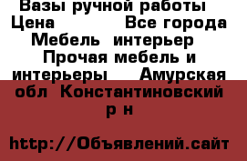 Вазы ручной работы › Цена ­ 7 000 - Все города Мебель, интерьер » Прочая мебель и интерьеры   . Амурская обл.,Константиновский р-н